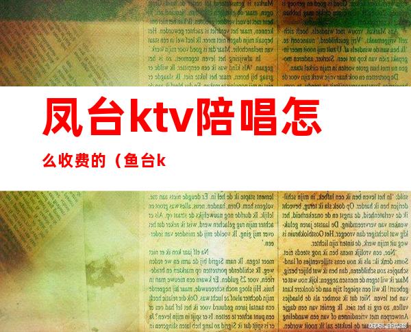 凤台ktv陪唱怎么收费的（鱼台ktv有陪唱吗）