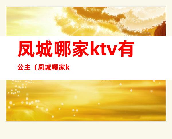 凤城哪家ktv有公主（凤城哪家ktv有公主服务）