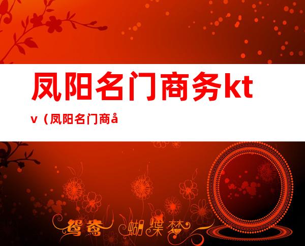 凤阳名门商务ktv（凤阳名门商务怎么消费的）