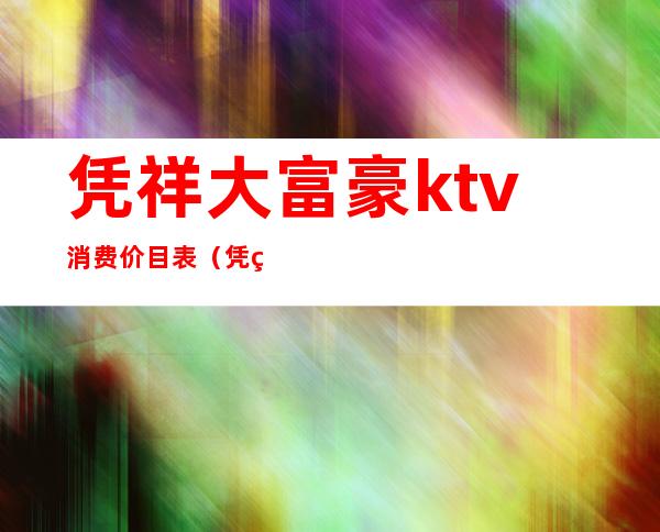 凭祥大富豪ktv消费价目表（凭祥钱柜ktv最低消费）