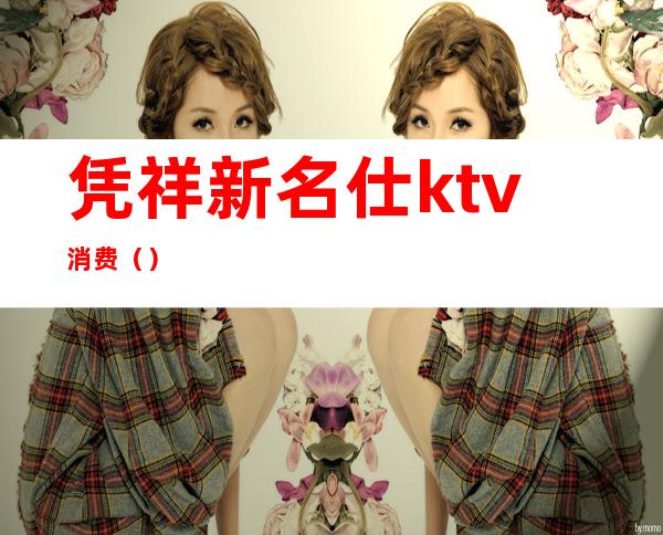 凭祥新名仕ktv消费（）