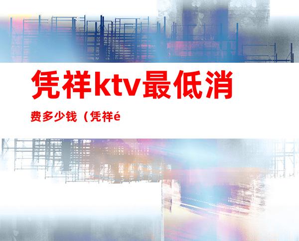 凭祥ktv最低消费多少钱（凭祥钱柜ktv最低消费）