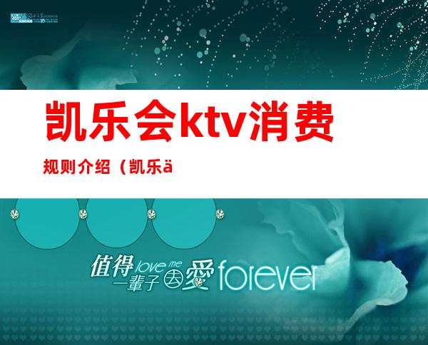 凯乐会ktv消费规则介绍（凯乐会ktv价格表）