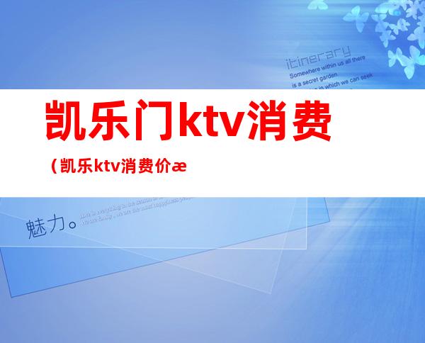 凯乐门ktv消费（凯乐ktv 消费价格）