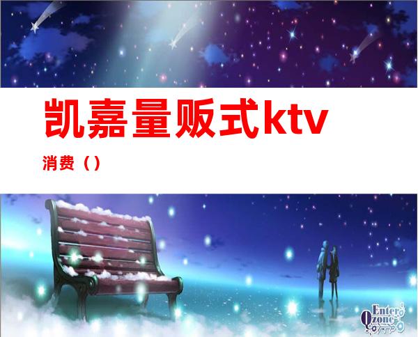 凯嘉量贩式ktv消费（）