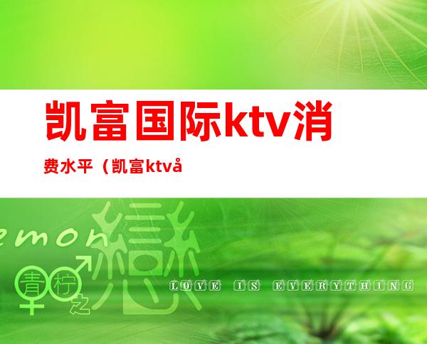 凯富国际ktv消费水平（凯富ktv几百）