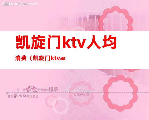 凯旋门ktv人均消费（凯旋门ktv怎么样）