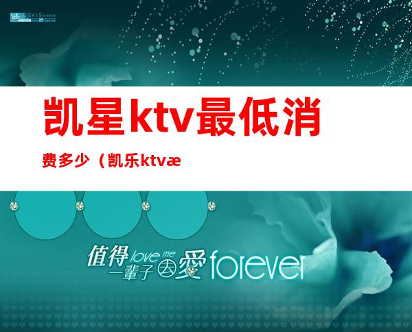 凯星ktv最低消费多少（凯乐ktv 消费价格）