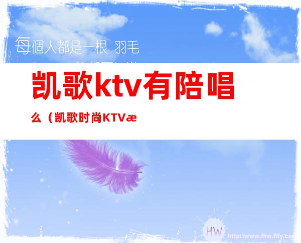 凯歌ktv有陪唱么（凯歌时尚KTV有服务吗）