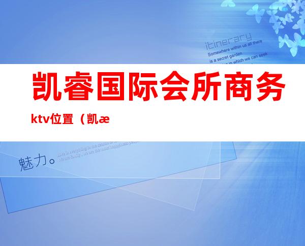 凯睿国际会所商务ktv位置（凯悦国际ktv怎么样）