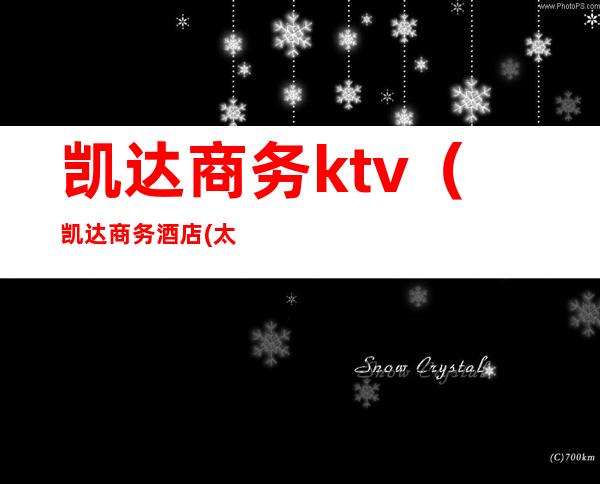 凯达商务ktv（凯达商务酒店(太和店)怎么样）