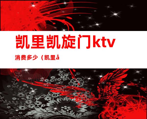 凯里凯旋门ktv消费多少（凯里哪个KTV最便宜）