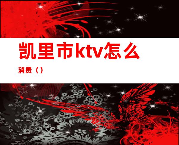 凯里市ktv怎么消费（）