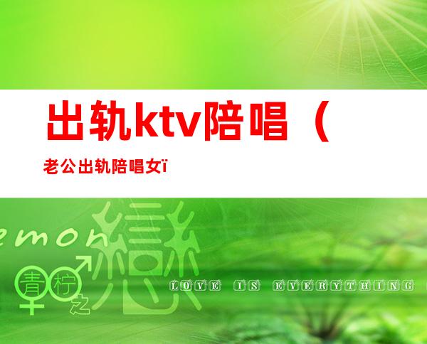 出轨ktv陪唱（老公出轨陪唱女）