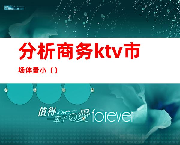 分析商务ktv市场体量小（）