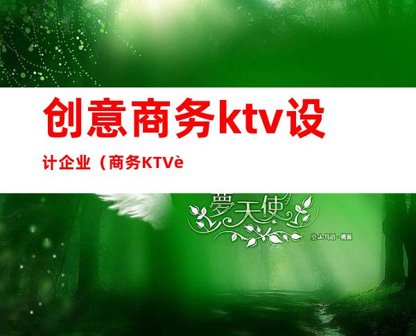 创意商务ktv设计企业（商务KTV设计）