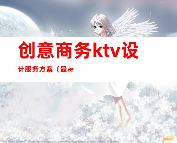 创意商务ktv设计服务方案（最新ktv设计方案）