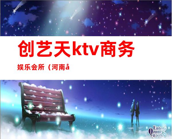 创艺天ktv商务娱乐会所（河南天艺KTV）