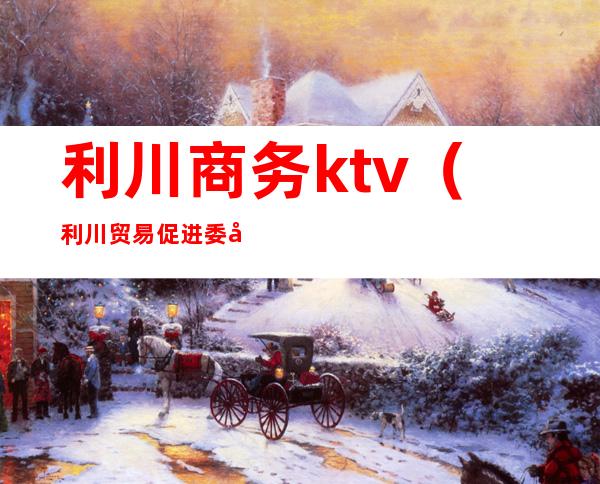 利川商务ktv（利川贸易促进委员会）