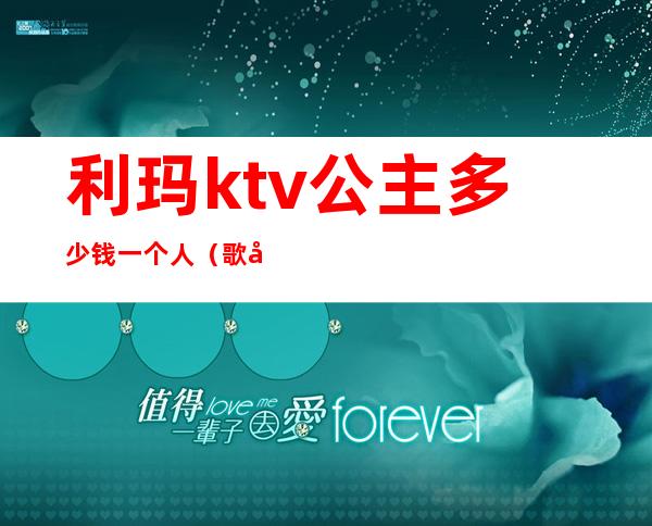 利玛ktv公主多少钱一个人（歌厅找公主一般多少钱）