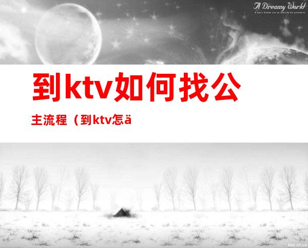 到ktv如何找公主流程（到ktv怎么能找到公主）