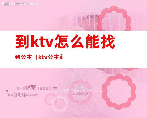 到ktv怎么能找到公主（ktv公主去哪找）