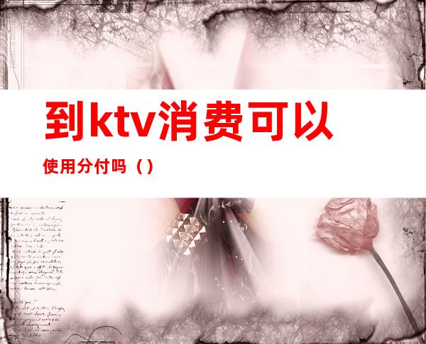 到ktv消费可以使用分付吗（）