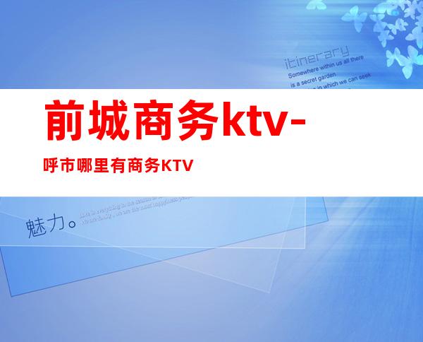 前城商务ktv-呼市哪里有商务KTV