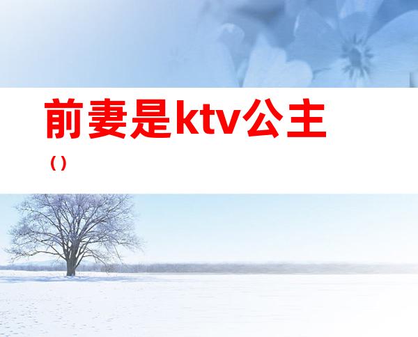 前妻是ktv公主（）