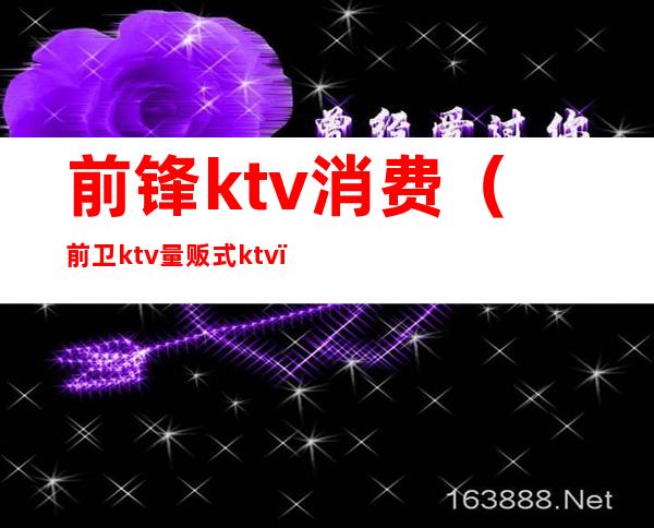 前锋ktv消费（前卫ktv量贩式ktv）