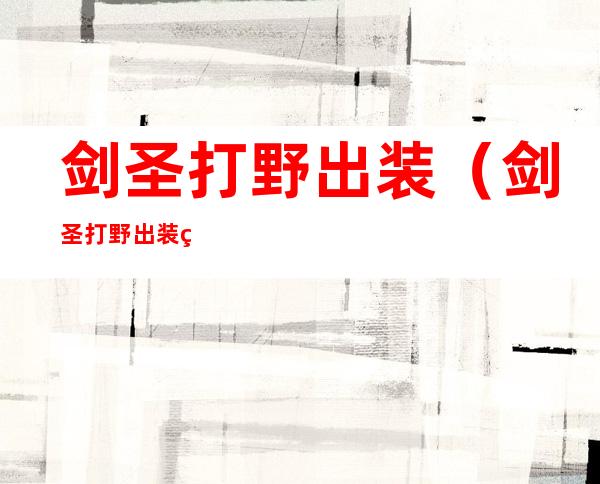 剑圣打野出装（剑圣打野出装符文天赋）