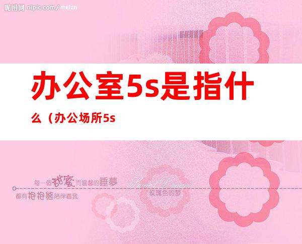 办公室5s是指什么（办公场所5s是什么）