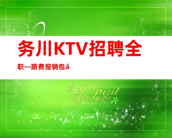 务川KTV招聘全职—路费报销/包住—年底了还在犹豫