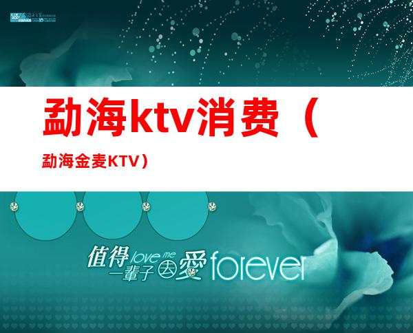 勐海ktv消费（勐海金麦KTV）