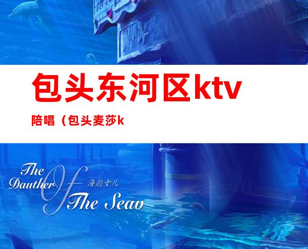 包头东河区ktv陪唱（包头麦莎ktv有陪唱的）