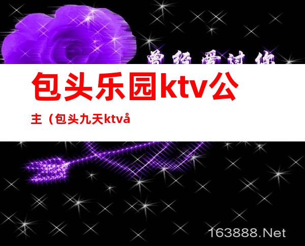 包头乐园ktv公主（包头九天ktv公主多少钱）