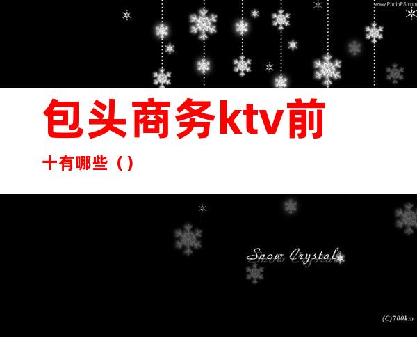 包头商务ktv前十有哪些（）