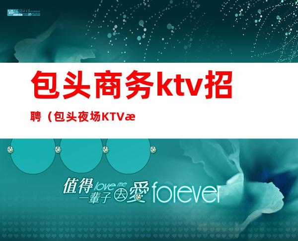 包头商务ktv招聘（包头夜场KTV招聘）