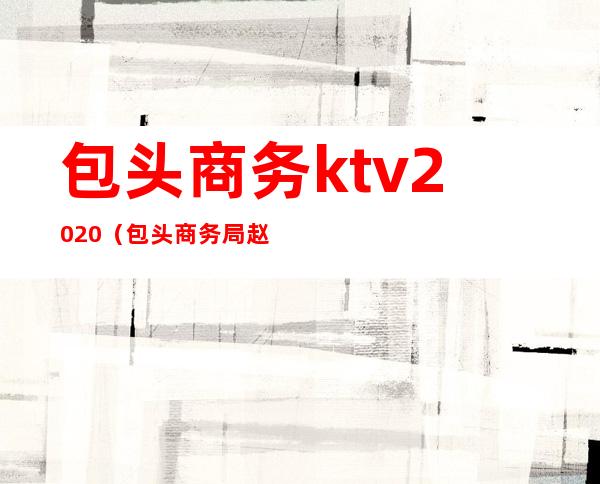 包头商务ktv2020（包头商务局赵娟个人资料）