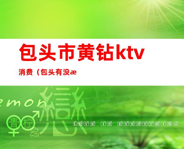 包头市黄钻ktv消费（包头有没有高端的ktv）