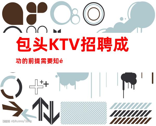 包头KTV招聘=成功的前提需要知道努力