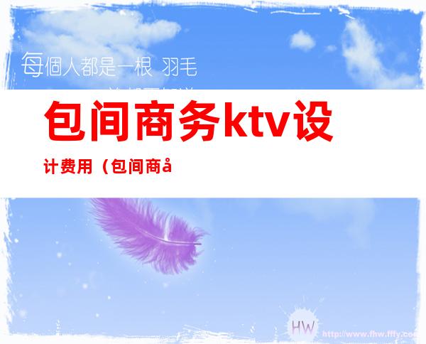 包间商务ktv设计费用（包间商务ktv设计费用多少）