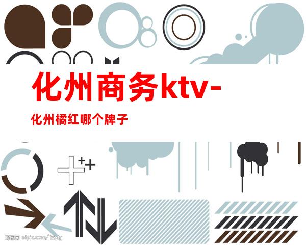 化州商务ktv-化州橘红哪个牌子正宗