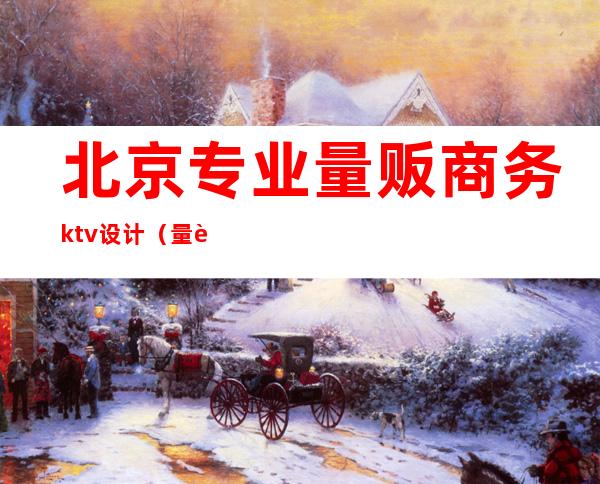 北京专业量贩商务ktv设计（量贩ktv设计费）