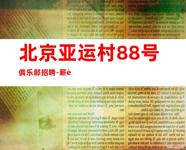 北京亚运村88号俱乐部招聘-薪资-场无费用