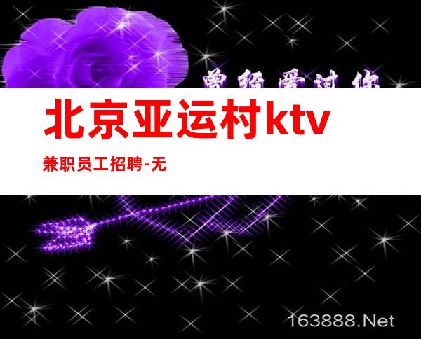 北京亚运村ktv兼职员工招聘-无任务上班轻松起步