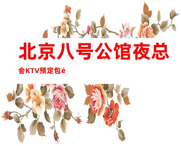 北京八号公馆夜总会KTV预定包间-2022必玩夜场
