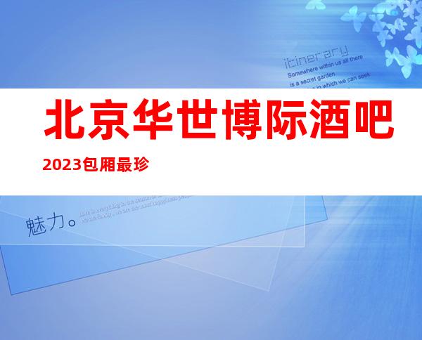 北京华世博际酒吧2023包厢最珍实报价