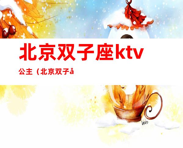 北京双子座ktv公主（北京双子座ktv带出）