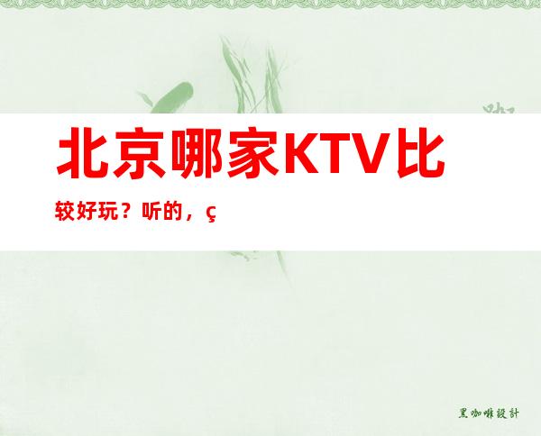 北京哪家KTV比较好玩？听的，看经典的！